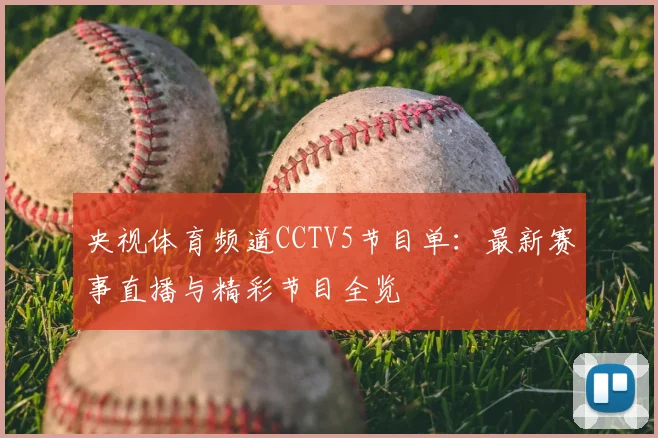 央视体育频道CCTV5节目单：最新赛事直播与精彩节目全览