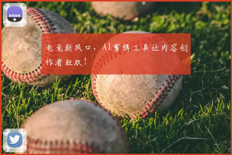 电竞新风口，AI剪辑工具让内容创作者狂欢！