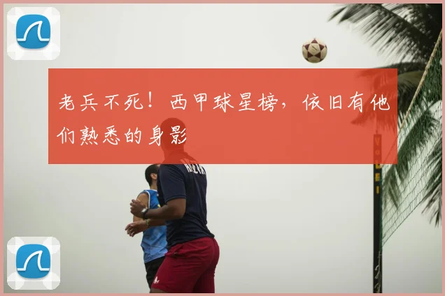 老兵不死！西甲球星榜，依旧有他们熟悉的身影