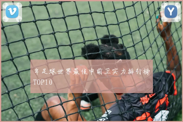 年足球世界最佳中前卫实力排行榜TOP10