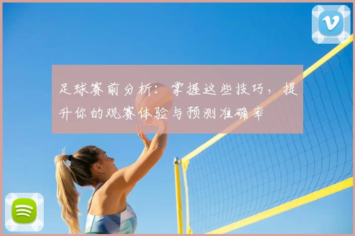 足球赛前分析：掌握这些技巧，提升你的观赛体验与预测准确率
