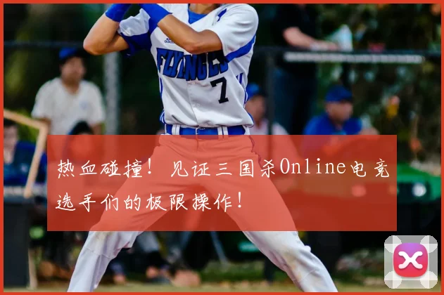 热血碰撞!见证三国杀Online电竞选手们的极限操作!
