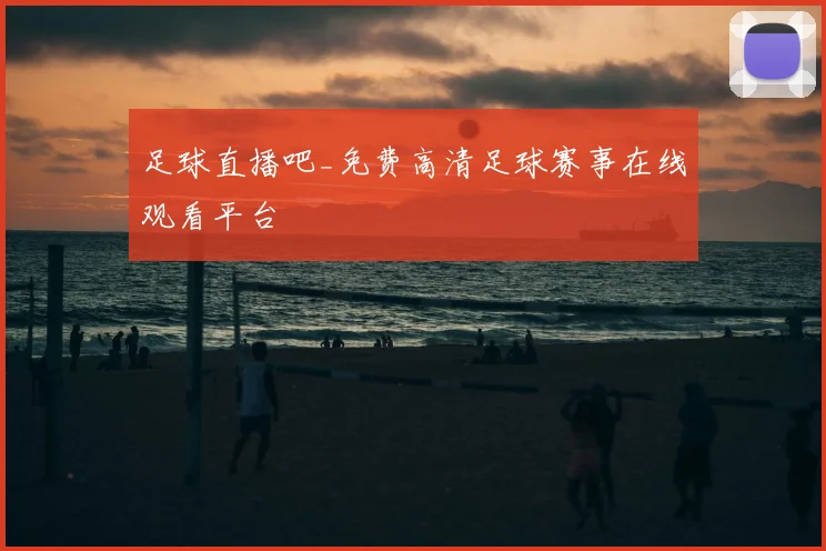 足球直播吧_免费高清足球赛事在线观看平台