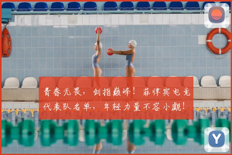 青春无畏，剑指巅峰！菲律宾电竞代表队名单，年轻力量不容小觑！