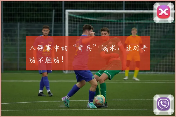 八强赛中的“奇兵”战术,让对手防不胜防!