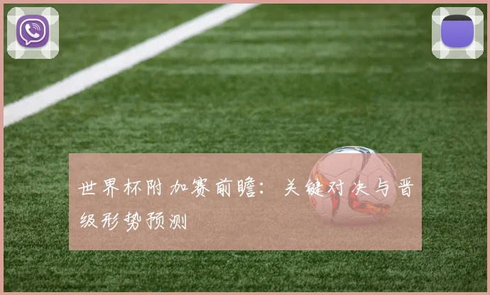 世界杯附加赛前瞻:关键对决与晋级形势预测