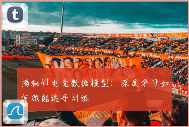 揭秘AI电竞数据模型：深度学习如何赋能选手训练
