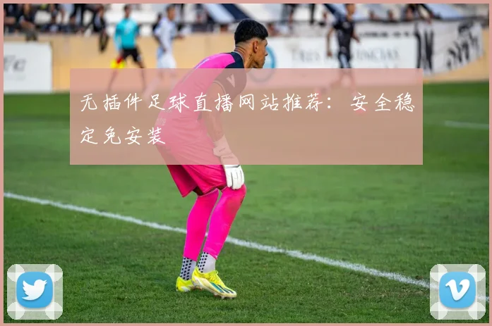 无插件足球直播网站推荐:安全稳定免安装